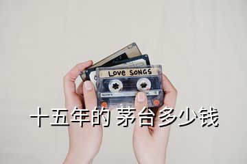 十五年的 茅臺多少錢