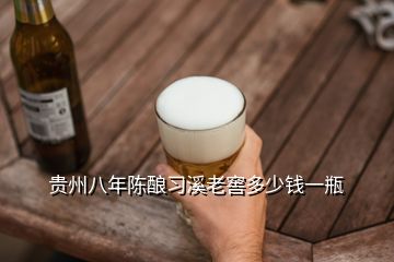 貴州八年陳釀習(xí)溪老窖多少錢一瓶