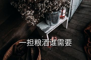 一擔(dān)糧酒誰需要