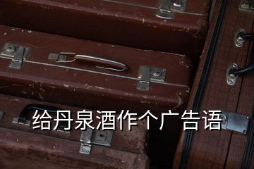 給丹泉酒作個(gè)廣告語