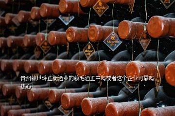 貴州賴世玲正衡酒業(yè)的賴毛酒正中嗎或者這個企業(yè)可靠嗎熱心