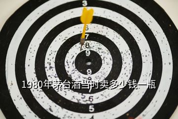 1980年茅臺酒當(dāng)時賣多少錢一瓶