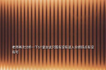 老師再次分析一下ST皇臺(tái)這只股有沒有進(jìn)入業(yè)績(jī)拐點(diǎn)有沒有可