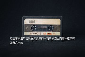 棗莊帝豪酒廠售后服務(wù)我買的一箱帝豪酒里面有一瓶只有四分之一的