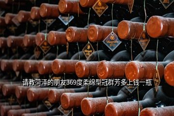 請(qǐng)教菏澤的朋友369度柔綿型冠群芳多上錢(qián)一瓶