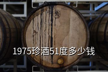1975珍酒51度多少錢(qián)