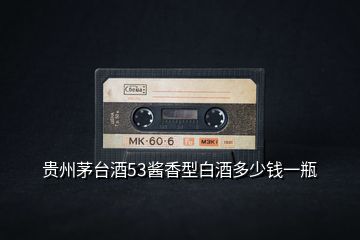 貴州茅臺(tái)酒53醬香型白酒多少錢(qián)一瓶