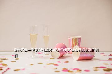 貴州茅臺一季度凈利13954億元為何茅臺會有如此高的利潤