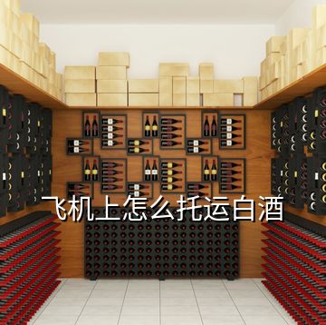 飛機(jī)上怎么托運白酒