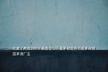 收藏了兩瓶1997年醬香型52五星茅臺(tái)說明書是茅臺(tái)鎮(zhèn)國茅酒廠生