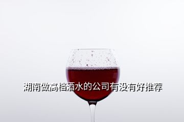 湖南做高檔酒水的公司有沒(méi)有好推薦