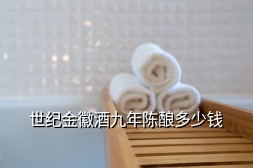 世紀金徽酒九年陳釀多少錢