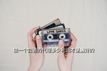 做一個白酒的代理多少利潤才是最好的