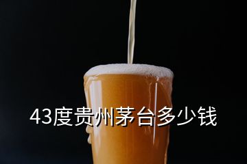 43度貴州茅臺多少錢