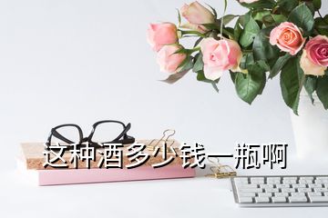 這種酒多少錢(qián)一瓶啊