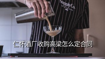 仁懷酒廠收購(gòu)高梁怎么定合同