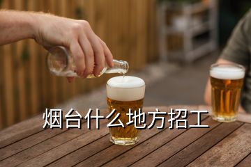 煙臺什么地方招工