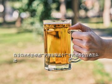 有沒有熟悉金樽酒廠的朋友啊這個(gè)廠子的醬香型白酒怎么選