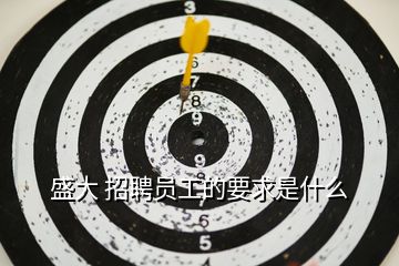 盛大 招聘員工的要求是什么
