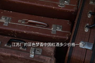 江蘇廠的藍色夢香中國紅酒多少價格一瓶