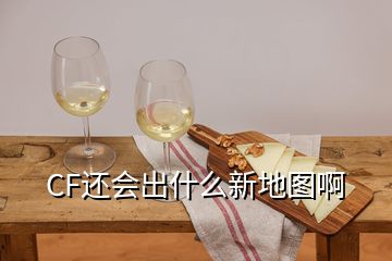 CF還會(huì)出什么新地圖啊