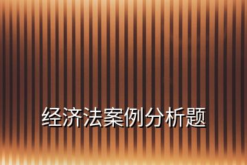 經(jīng)濟法案例分析題