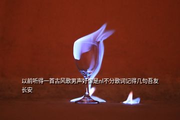以前聽(tīng)得一首古風(fēng)歌男聲好像是nl不分歌詞記得幾句吾友長(zhǎng)安