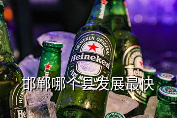 邯鄲哪個縣發(fā)展最快
