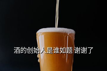 酒的創(chuàng)始人是誰(shuí)如題 謝謝了