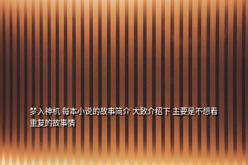 夢入神機 每本小說的故事簡介 大致介紹下 主要是不想看重復的故事情