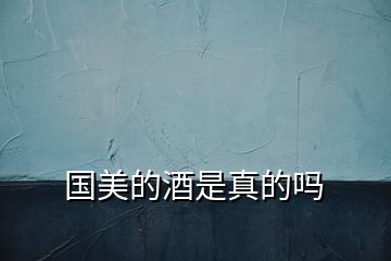 國(guó)美的酒是真的嗎