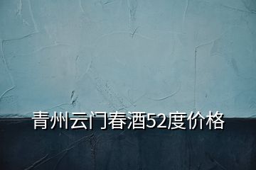 青州云門春酒52度價格