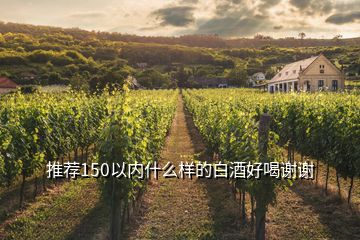 推薦150以內什么樣的白酒好喝謝謝