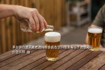 茅臺(tái)鎮(zhèn)白酒洞藏老酒純糧食醬香型53度發(fā)霉壇子酒整箱特價(jià)怎么樣  搜
