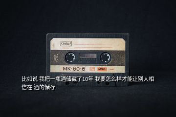 比如說 我把一瓶酒儲(chǔ)藏了10年 我要怎么樣才能讓別人相信在 酒的儲(chǔ)存