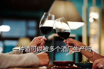 一種酒可以被多個酒廠生產(chǎn)嗎