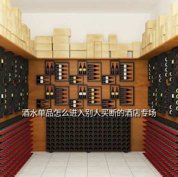酒水單品怎么進(jìn)入別人買(mǎi)斷的酒店專(zhuān)場(chǎng)