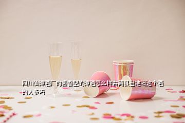 四川仙潭酒廠的醬香型的潭酒怎么樣古藺縣當(dāng)?shù)睾冗@個酒的人多嗎