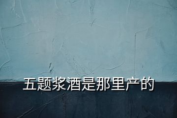 五題漿酒是那里產的