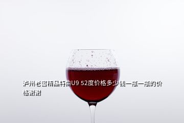 瀘州老窖精品特曲U9 52度價(jià)格多少錢(qián)一瓶一瓶的價(jià)格謝謝