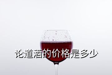 論道酒的價(jià)格是多少