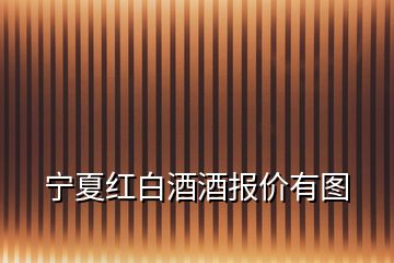寧夏紅白酒酒報(bào)價(jià)有圖