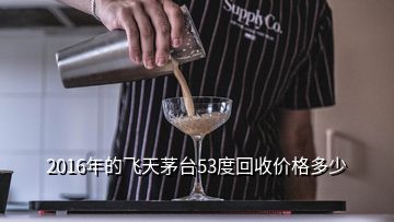 2016年的飛天茅臺53度回收價(jià)格多少