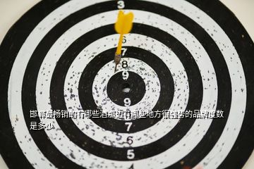 邯鄲最暢銷的有哪些酒那邊有哪些地方很強(qiáng)勢的品牌度數(shù)是多少