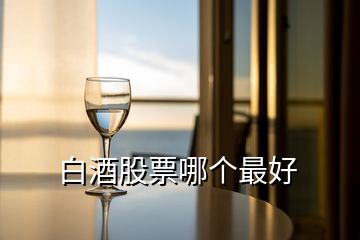 白酒股票哪個(gè)最好