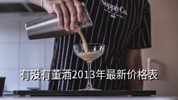 有沒(méi)有董酒2013年最新價(jià)格表