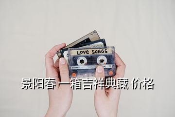 景陽(yáng)春 一箱吉祥典藏 價(jià)格