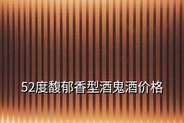52度馥郁香型酒鬼酒價格