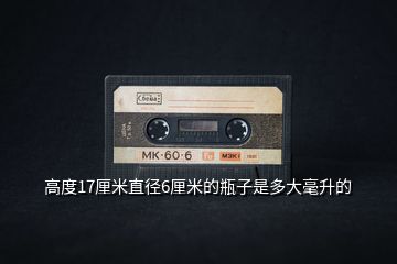 高度17厘米直徑6厘米的瓶子是多大毫升的