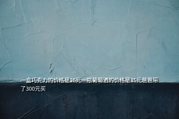 一盒巧克力的價格是26元一瓶葡萄酒的價格是35元爸爸帶了300元買